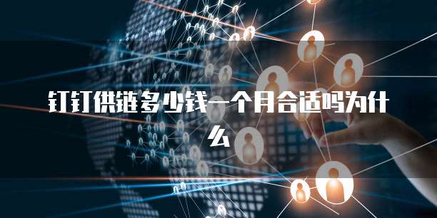 钉钉供链多少钱一个月合适吗为什么