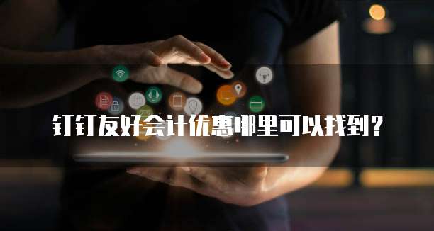 钉钉友好会计优惠哪里可以找到?