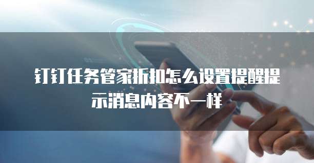 钉钉任务管家折扣怎么设置提醒提示消息内容不一样