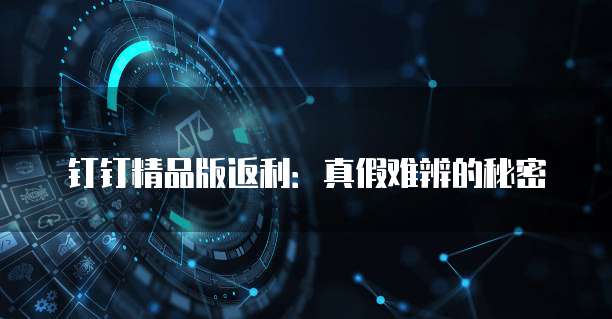 钉钉精品版返利:真假难辨的秘密