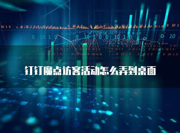 钉钉魔点访客活动怎么弄到桌面