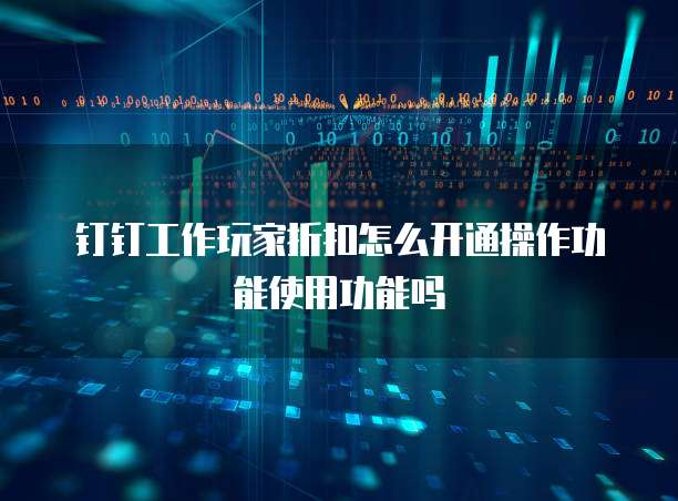 钉钉工作玩家折扣怎么开通操作功能使用功能吗
