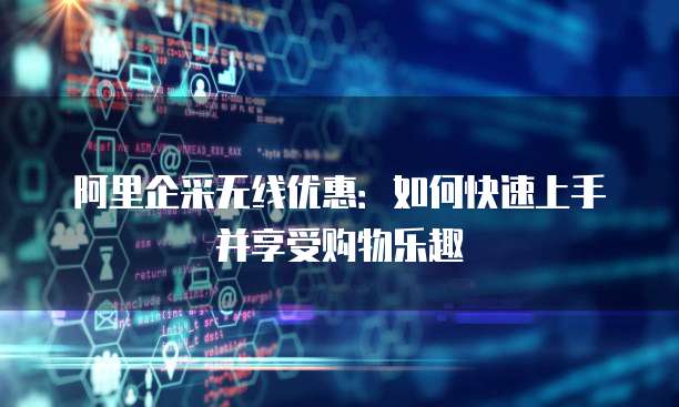 阿里企采无线优惠:如何快速上手并享受购物乐趣