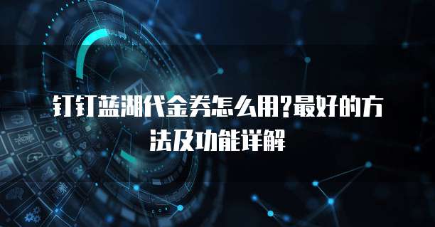 钉钉蓝湖代金券怎么用?最好的方法及功能详解