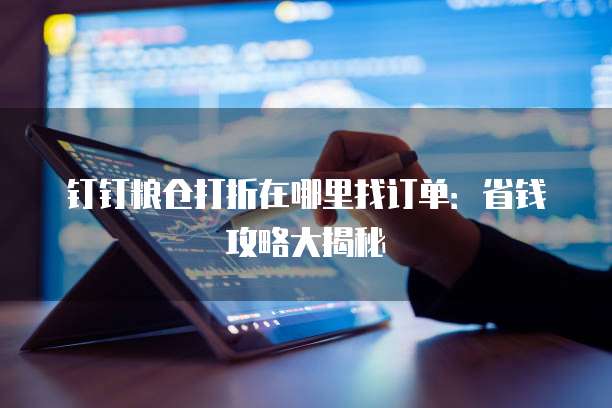 钉钉粮仓打折在哪里找订单:省钱攻略大揭秘