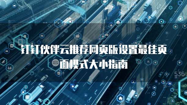 钉钉伙伴云推荐网页版设置最佳页面模式大小指南