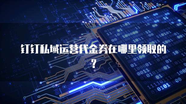 钉钉私域运营代金券在哪里领取的?
