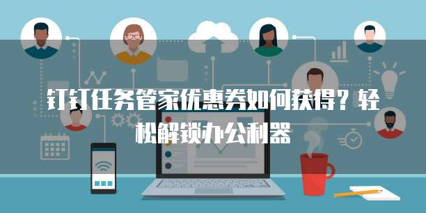 钉钉任务管家优惠券如何获得?轻松解锁办公利器