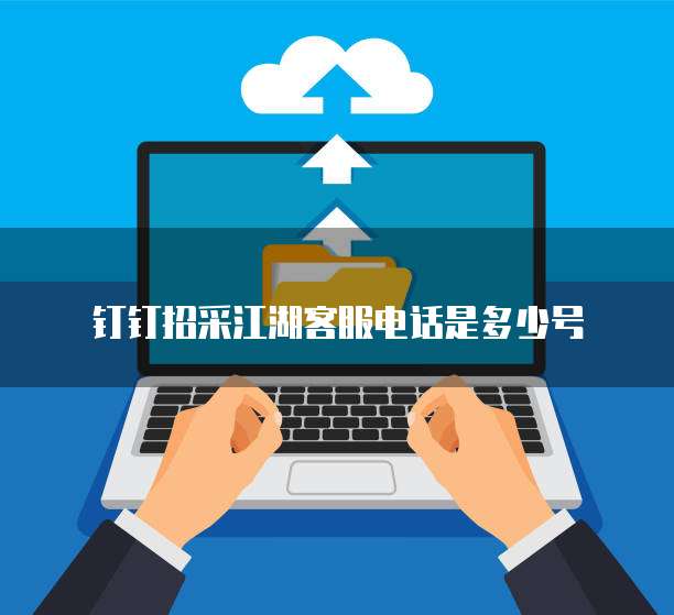 钉钉招采江湖客服电话是多少号