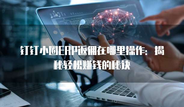 钉钉小圈ERP返佣在哪里操作:揭秘轻松赚钱的秘诀