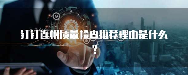 钉钉连帆质量检查推荐理由是什么?