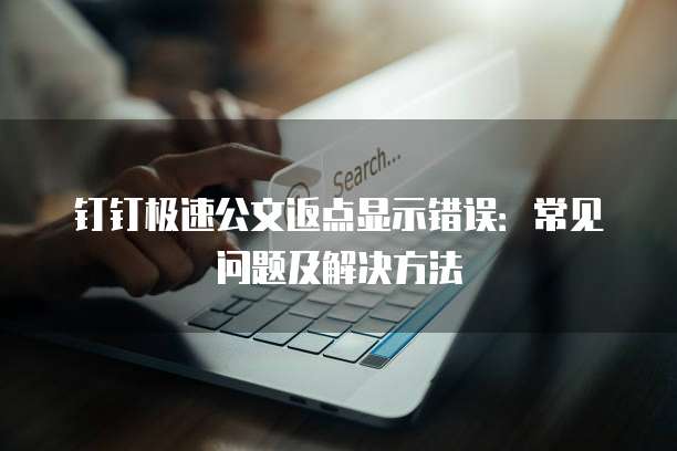 钉钉极速公文返点显示错误:常见问题及解决方法