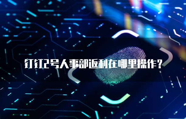 钉钉2号人事部返利在哪里操作?