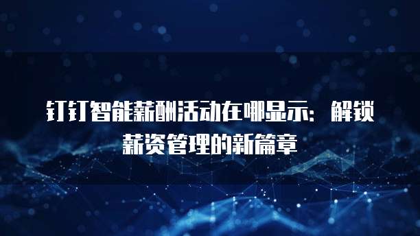 钉钉智能薪酬活动在哪显示:解锁薪资管理的新篇章