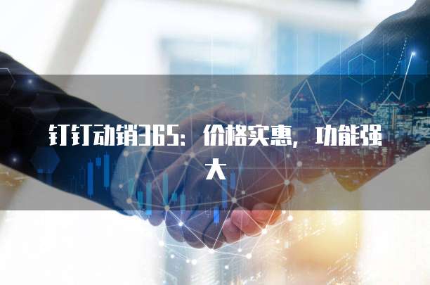 钉钉动销365:价格实惠,功能强大