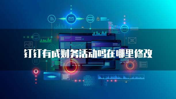 钉钉有成财务活动吗在哪里修改