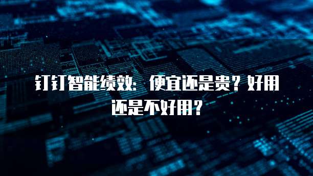 钉钉智能绩效:便宜还是贵?好用还是不好用?