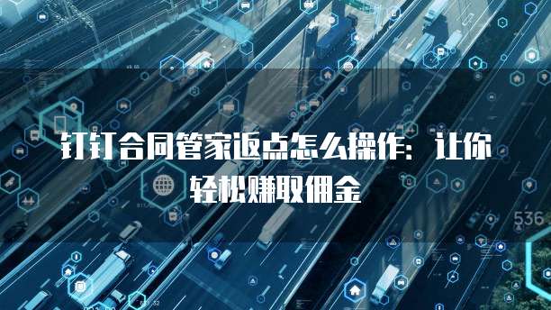 钉钉合同管家返点怎么操作:让你轻松赚取佣金