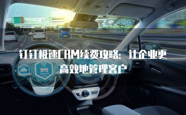 钉钉极速CRM续费攻略:让企业更高效地管理客户