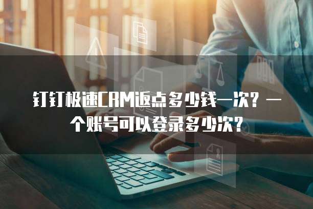 钉钉极速CRM返点多少钱一次?一个账号可以登录多少次?