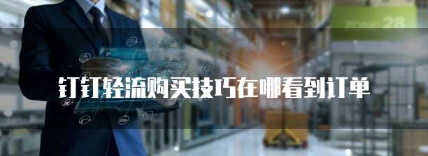 钉钉轻流购买技巧在哪看到订单