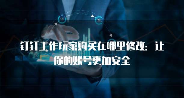 钉钉工作玩家购买在哪里修改:让你的账号更加安全
