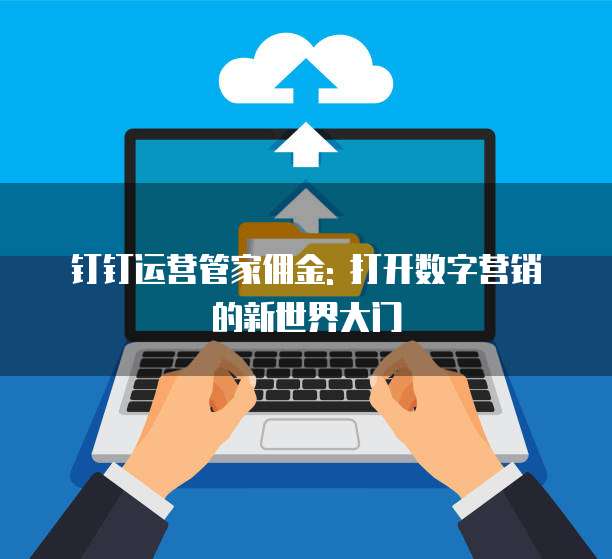 钉钉运营管家佣金: 打开数字营销的新世界大门