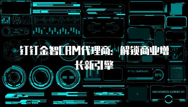 钉钉金智CRM代理商:解锁商业增长新引擎