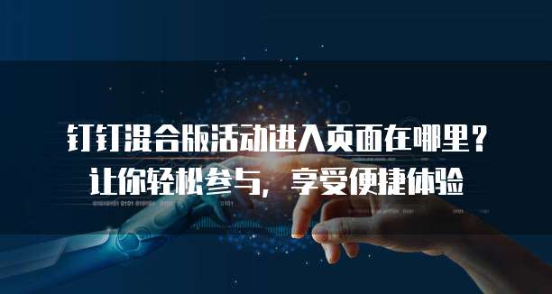 钉钉混合版活动进入页面在哪里?让你轻松参与,享受便捷体验