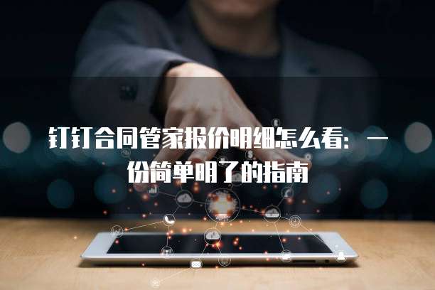 钉钉合同管家报价明细怎么看:一份简单明了的指南