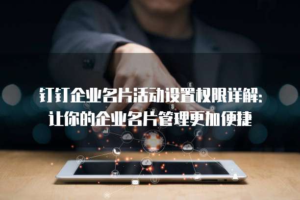 钉钉企业名片活动设置权限详解:让你的企业名片管理更加便捷
