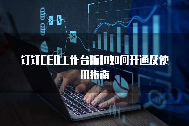 钉钉CEO工作台折扣如何开通及使用指南