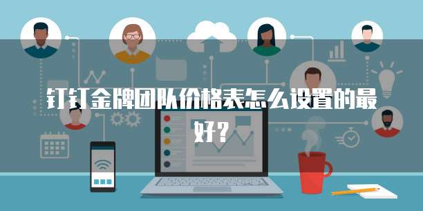 钉钉金牌团队价格表怎么设置的最好?