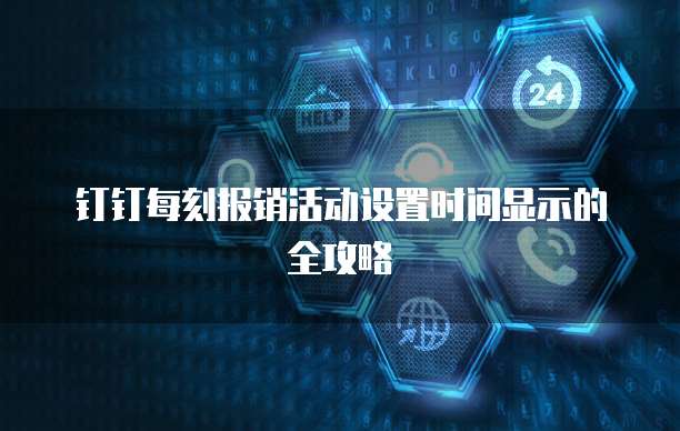 钉钉每刻报销活动设置时间显示的全攻略
