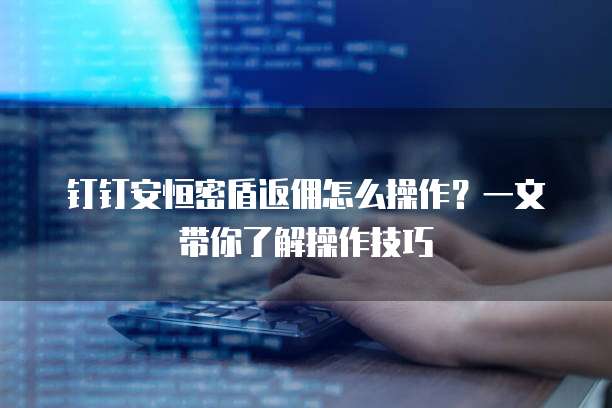 钉钉安恒密盾返佣怎么操作?一文带你了解操作技巧