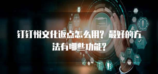 钉钉悦文化返点怎么用? 最好的方法有哪些功能?