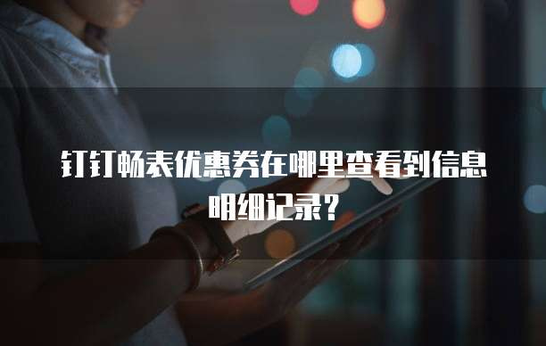 钉钉畅表优惠券在哪里查看到信息明细记录?