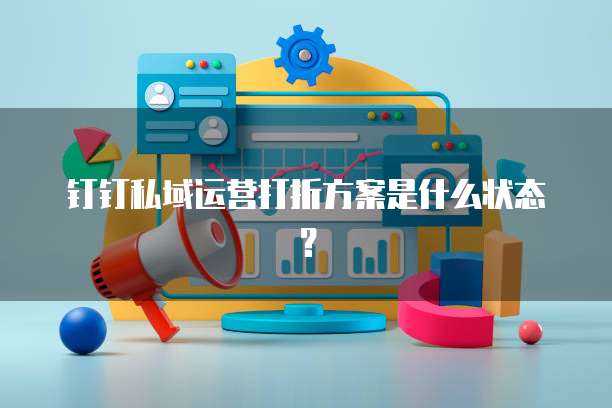钉钉私域运营打折方案是什么状态?