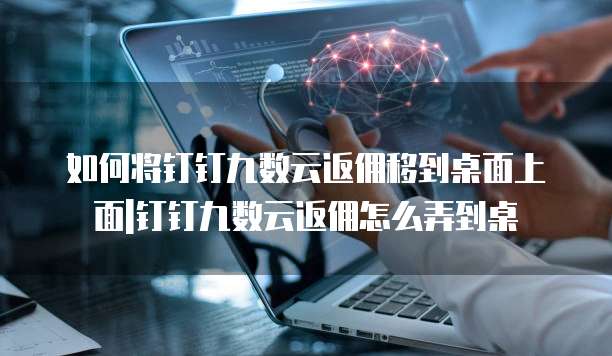 如何将钉钉九数云返佣移到桌面上面|钉钉九数云返佣怎么弄到桌