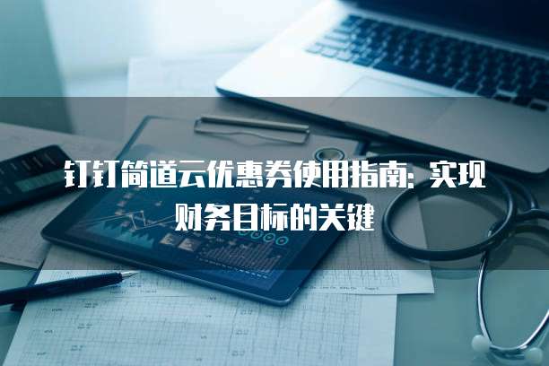 钉钉简道云优惠券使用指南: 实现财务目标的关键