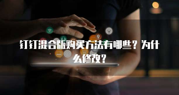 钉钉混合版购买方法有哪些?为什么修改?