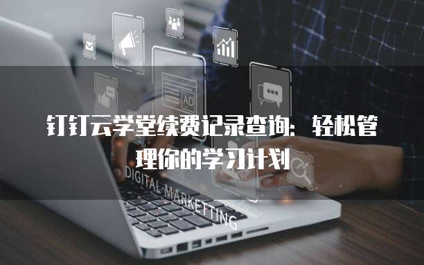 钉钉云学堂续费记录查询:轻松管理你的学习计划