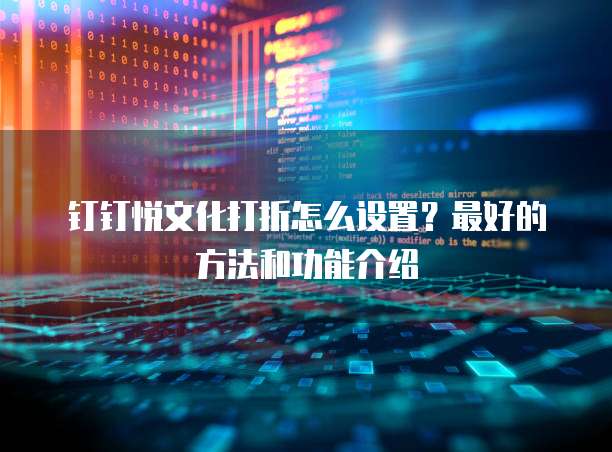 钉钉悦文化打折怎么设置?最好的方法和功能介绍