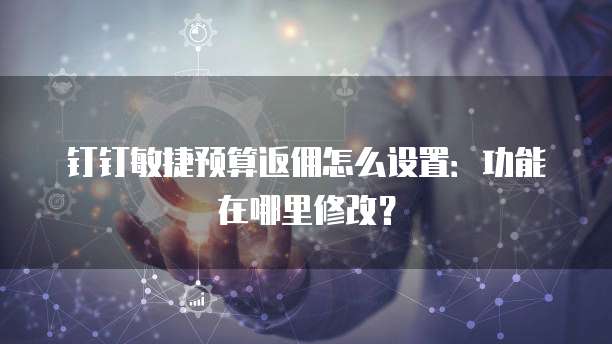 钉钉敏捷预算返佣怎么设置:功能在哪里修改?