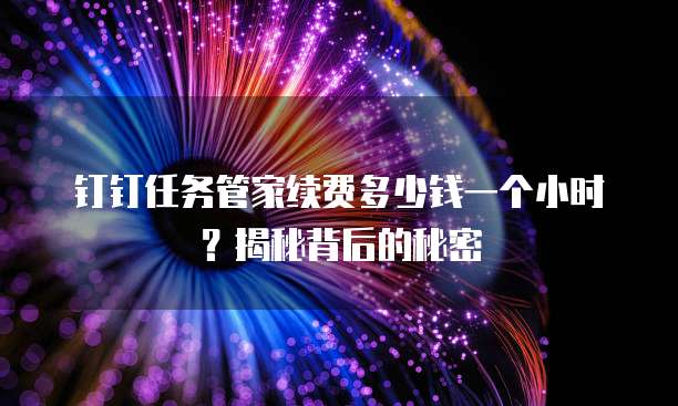 钉钉任务管家续费多少钱一个小时?揭秘背后的秘密