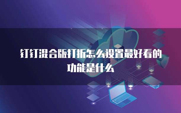 钉钉混合版打折怎么设置最好看的功能是什么