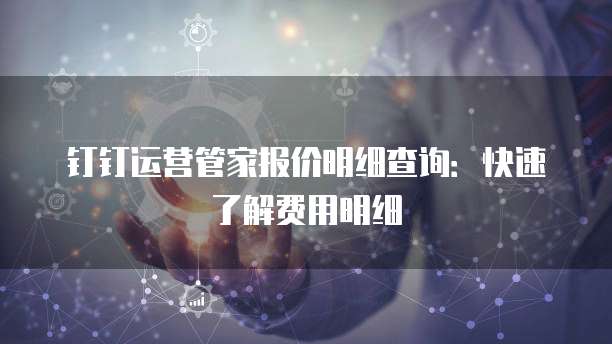 钉钉运营管家报价明细查询:快速了解费用明细