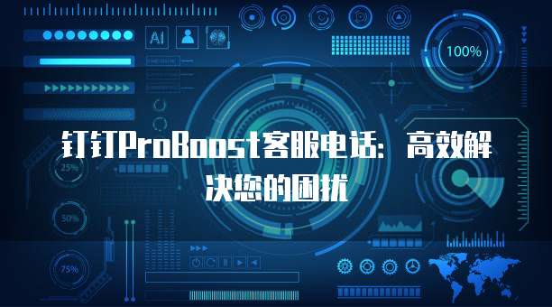 钉钉ProBoost客服电话:高效解决您的困扰
