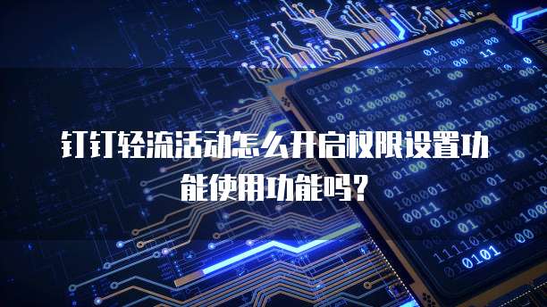 钉钉轻流活动怎么开启权限设置功能使用功能吗?