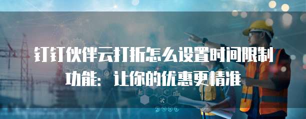 钉钉伙伴云打折怎么设置时间限制功能:让你的优惠更精准